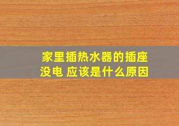 家里插热水器的插座没电 应该是什么原因